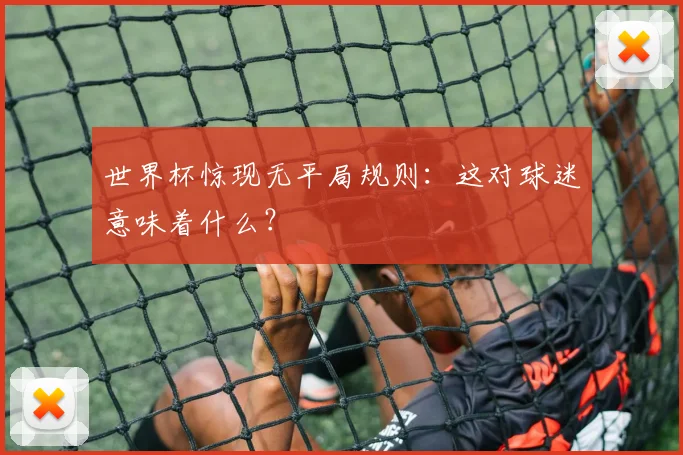 世界杯惊现无平局规则:这对球迷意味着什么?