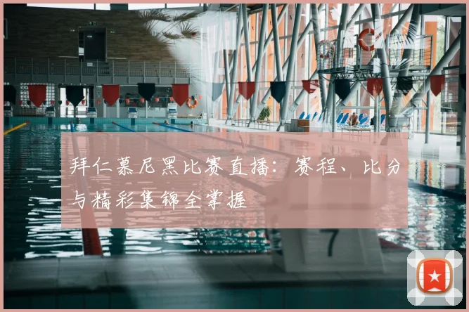 拜仁慕尼黑比赛直播:赛程、比分与精彩集锦全掌握