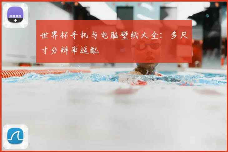 世界杯手机与电脑壁纸大全:多尺寸分辨率适配