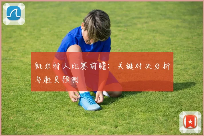 凯尔特人比赛前瞻:关键对决分析与胜负预测