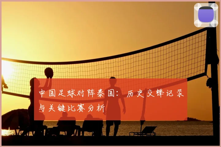 中国足球对阵泰国:历史交锋记录与关键比赛分析