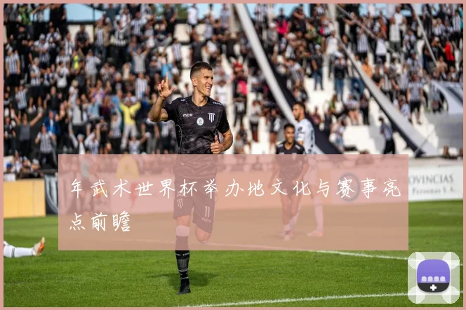年武术世界杯举办地文化与赛事亮点前瞻
