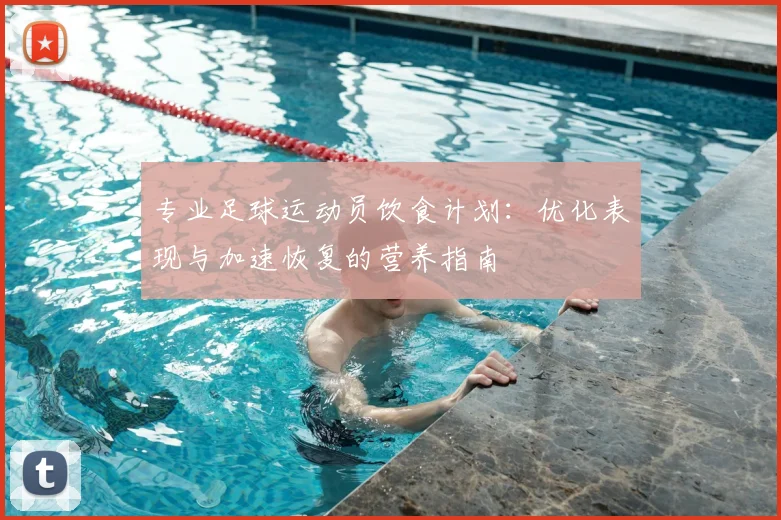 专业足球运动员饮食计划：优化表现与加速恢复的营养指南