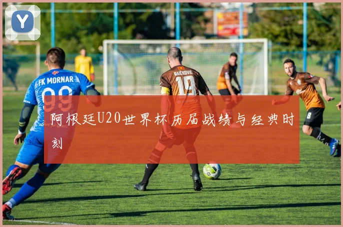 阿根廷U20世界杯历届战绩与经典时刻