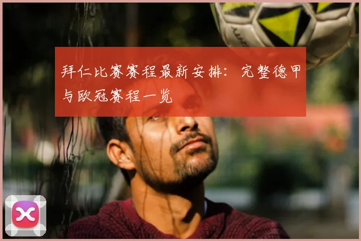 拜仁比赛赛程最新安排:完整德甲与欧冠赛程一览