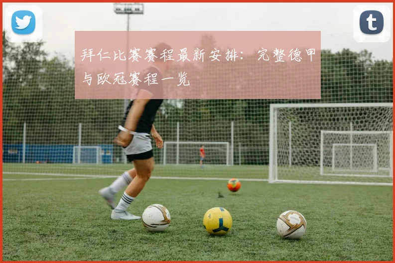 拜仁比赛赛程最新安排:完整德甲与欧冠赛程一览
