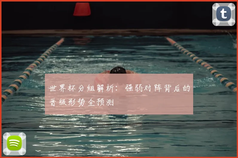 世界杯分组解析：强弱对阵背后的晋级形势全预测