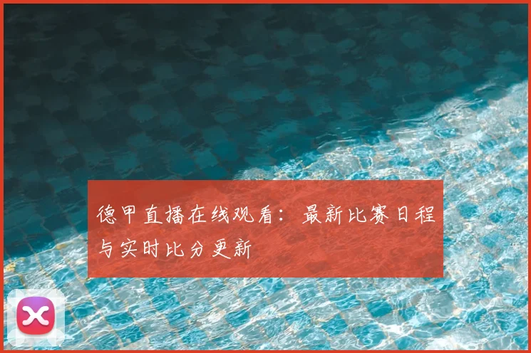 德甲直播在线观看：最新比赛日程与实时比分更新