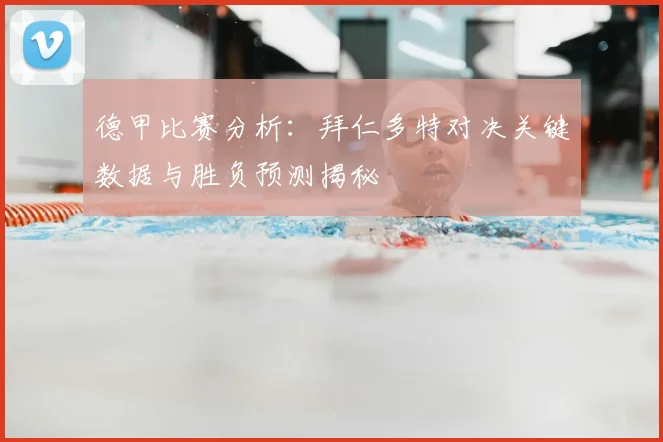 德甲比赛分析:拜仁多特对决关键数据与胜负预测揭秘