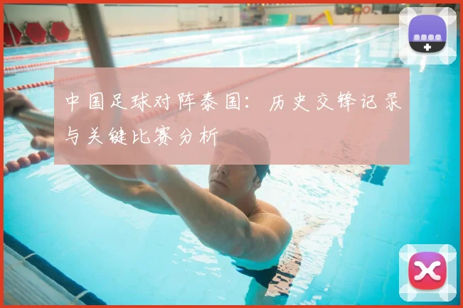 中国足球对阵泰国:历史交锋记录与关键比赛分析